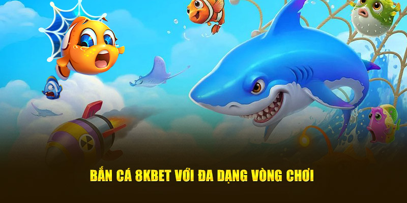 Bắn cá 8KBET với đa dạng vòng chơi