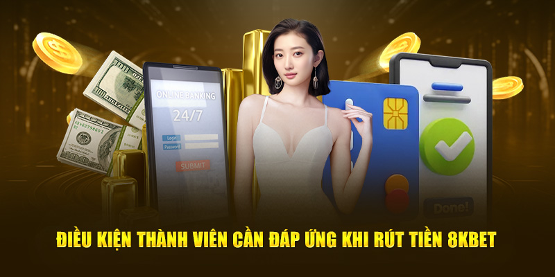 Điều kiện thành viên cần đáp ứng khi rút tiền 8KBET