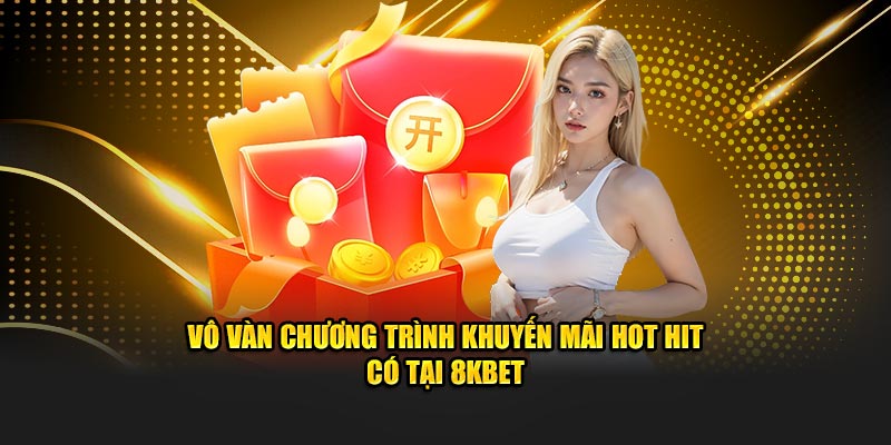 Vô vàn chương trình khuyến mãi hot hit có tại 8KBET